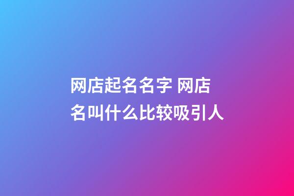 网店起名名字 网店名叫什么比较吸引人-第1张-店铺起名-玄机派